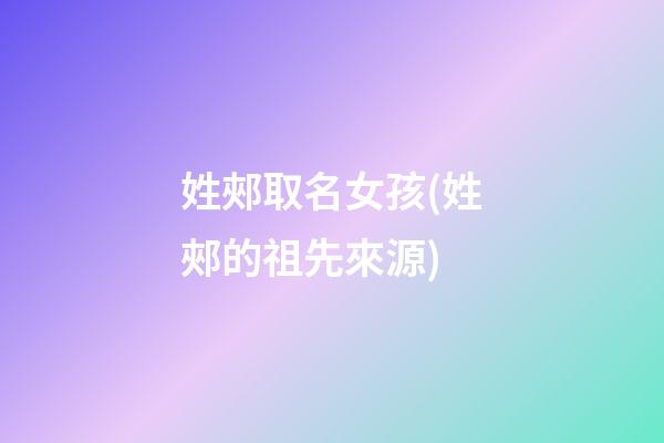姓郟取名女孩(姓郟的祖先來源)