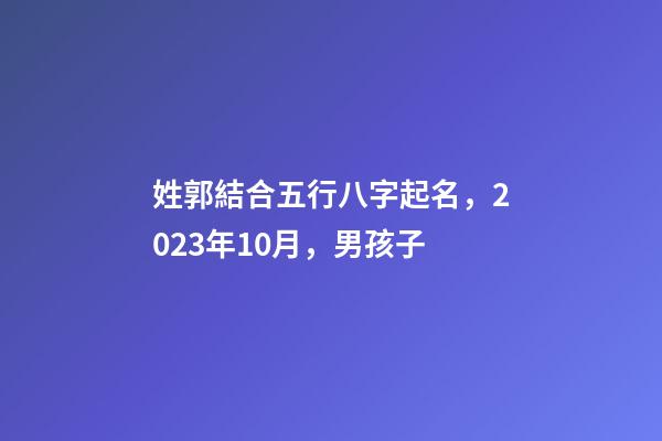 姓郭結合五行八字起名，2023年10月，男孩子