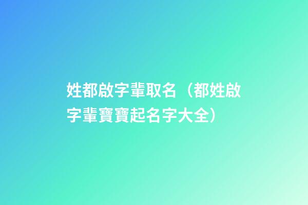 姓都啟字輩取名（都姓啟字輩寶寶起名字大全）