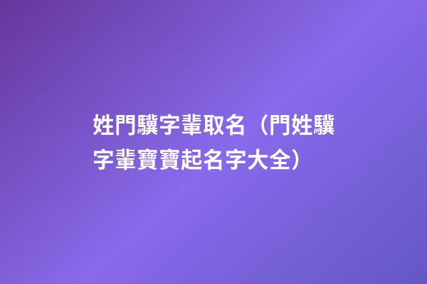 姓門驥字輩取名（門姓驥字輩寶寶起名字大全）