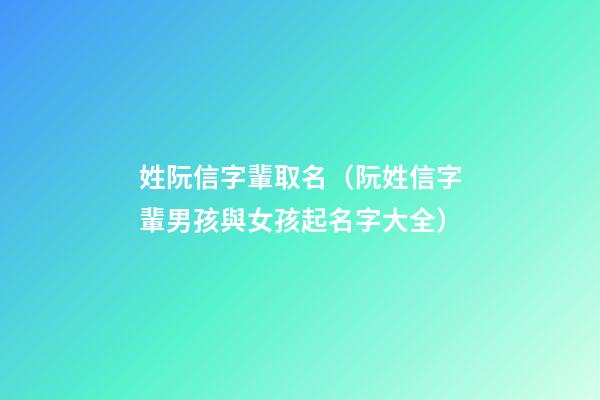 姓阮信字輩取名（阮姓信字輩男孩與女孩起名字大全）
