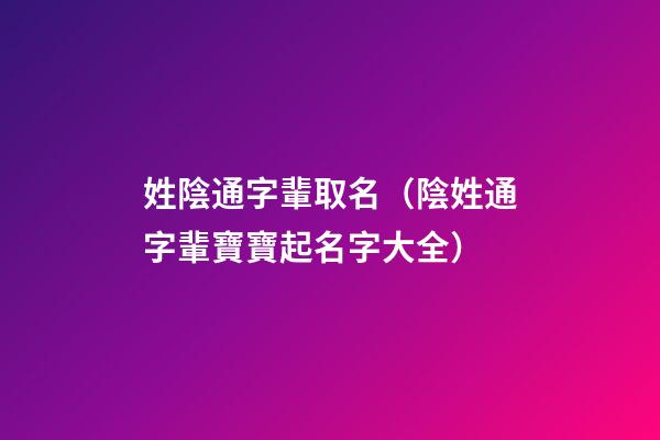姓陰通字輩取名（陰姓通字輩寶寶起名字大全）