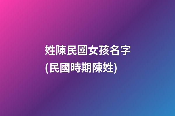姓陳民國女孩名字(民國時期陳姓)