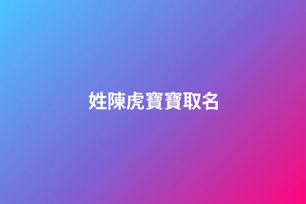 姓陳虎寶寶取名(姓陳虎寶寶取名叫陳瑞澤好聽嘛)-第1張-寶寶起名-玄機派