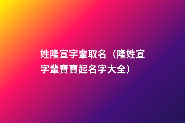 姓隆宣字輩取名（隆姓宣字輩寶寶起名字大全）