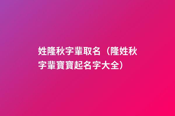 姓隆秋字輩取名（隆姓秋字輩寶寶起名字大全）