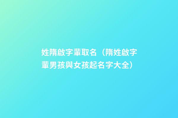 姓隋啟字輩取名（隋姓啟字輩男孩與女孩起名字大全）