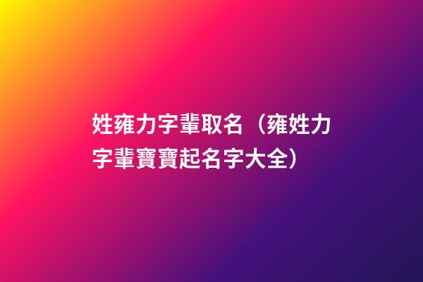 姓雍力字輩取名（雍姓力字輩寶寶起名字大全）