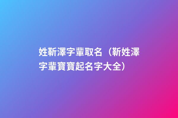 姓靳澤字輩取名（靳姓澤字輩寶寶起名字大全）