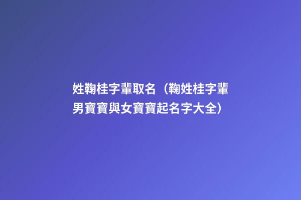 姓鞠桂字輩取名（鞠姓桂字輩男寶寶與女寶寶起名字大全）