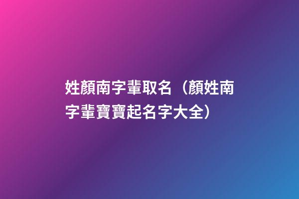 姓顏南字輩取名（顏姓南字輩寶寶起名字大全）