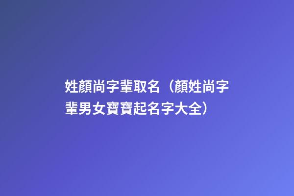 姓顏尚字輩取名（顏姓尚字輩男女寶寶起名字大全）