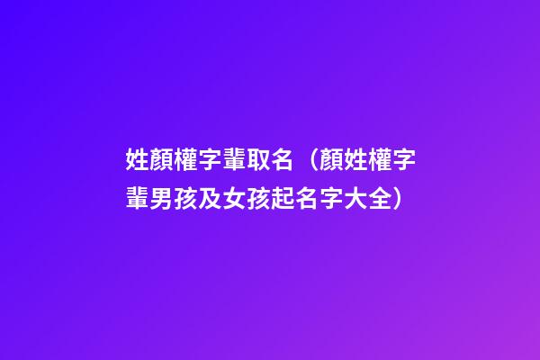 姓顏權字輩取名（顏姓權字輩男孩及女孩起名字大全）