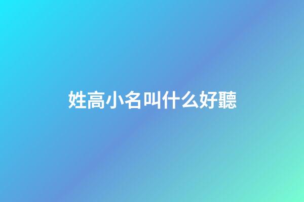 姓高小名叫什么好聽(姓高取名洋氣點(diǎn)的小名)-第1張-寶寶起名-玄機(jī)派