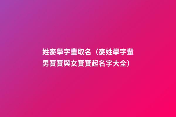 姓麥學字輩取名（麥姓學字輩男寶寶與女寶寶起名字大全）