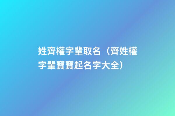 姓齊權字輩取名（齊姓權字輩寶寶起名字大全）