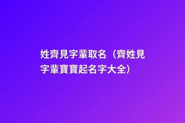 姓齊見字輩取名（齊姓見字輩寶寶起名字大全）
