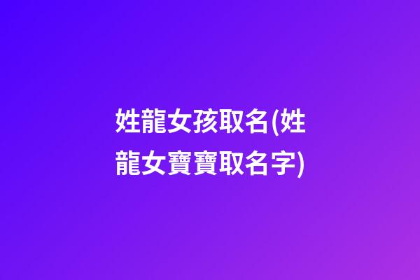姓龍女孩取名(姓龍女寶寶取名字)