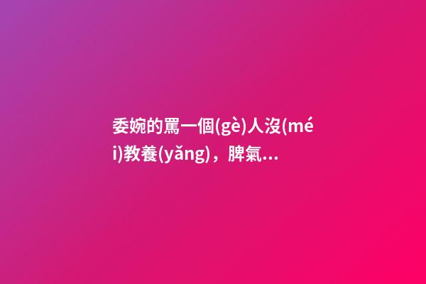 委婉的罵一個(gè)人沒(méi)教養(yǎng)，脾氣不好性子傲