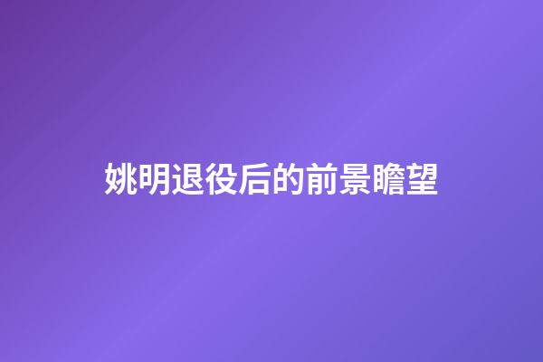 姚明退役后的前景瞻望