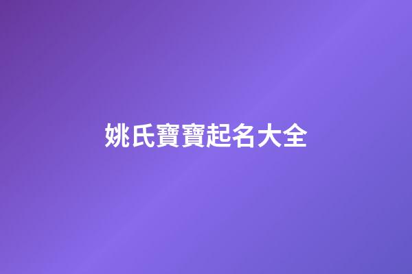 姚氏寶寶起名大全(姚氏寶寶起名大全及寓意)-第1張-寶寶起名-玄機派