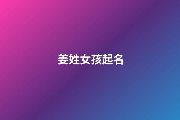 姜姓女孩起名（姜姓高雅有涵養(yǎng)的名字）-第1張-星座運(yùn)勢(shì)-玄機(jī)派