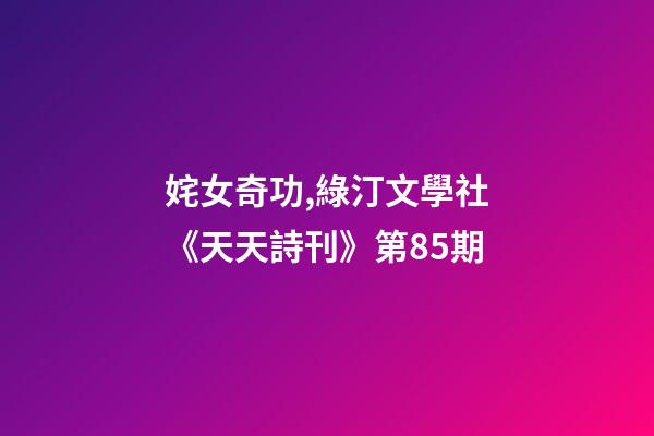 姹女奇功,綠汀文學社《天天詩刊》第85期-第1張-觀點-玄機派