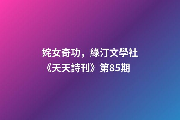 姹女奇功，綠汀文學社《天天詩刊》第85期-第1張-觀點-玄機派