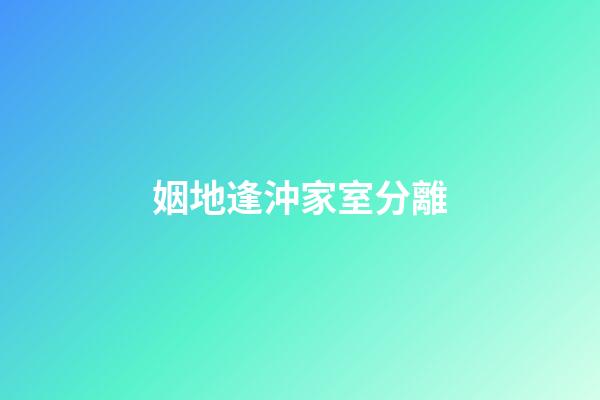 姻地逢沖家室分離