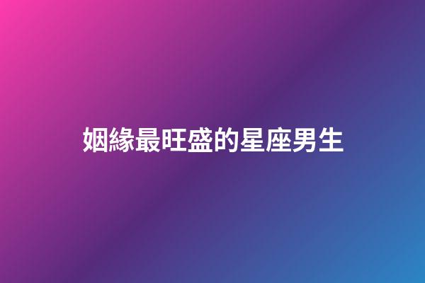 姻緣最旺盛的星座男生-第1張-星座運勢-玄機派