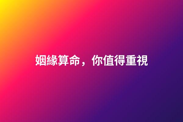 姻緣算命，你值得重視