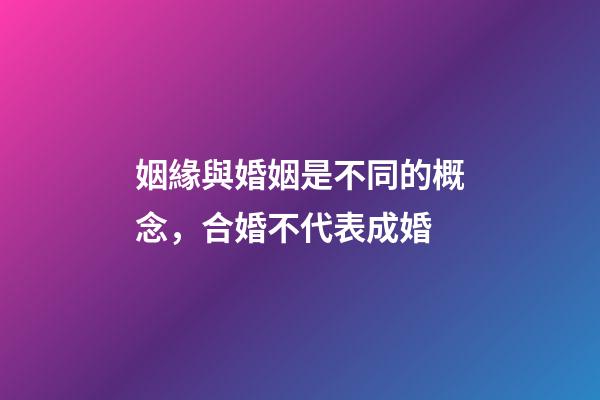 姻緣與婚姻是不同的概念，合婚不代表成婚