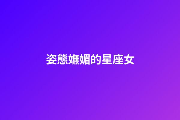 姿態嫵媚的星座女