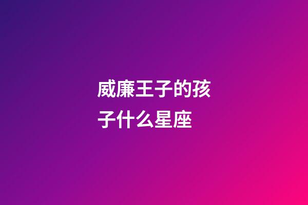 威廉王子的孩子什么星座-第1張-星座運(yùn)勢(shì)-玄機(jī)派