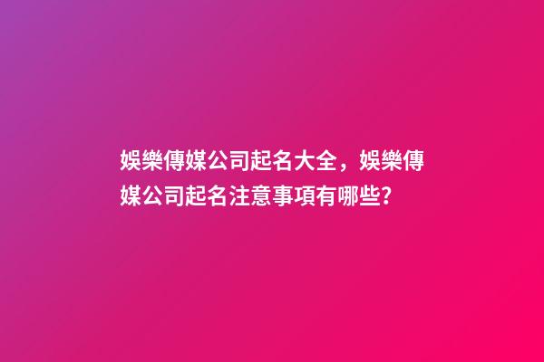 娛樂傳媒公司起名大全，娛樂傳媒公司起名注意事項有哪些？-第1張-公司起名-玄機派