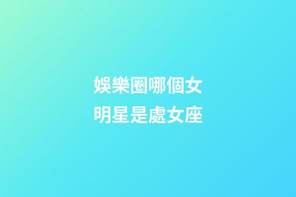 娛樂圈哪個女明星是處女座