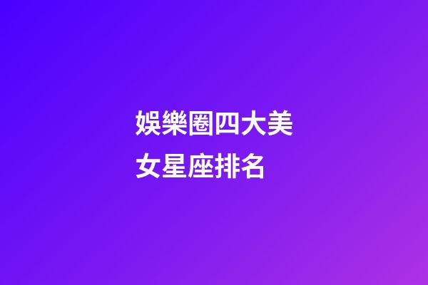 娛樂圈四大美女星座排名-第1張-星座運勢-玄機派