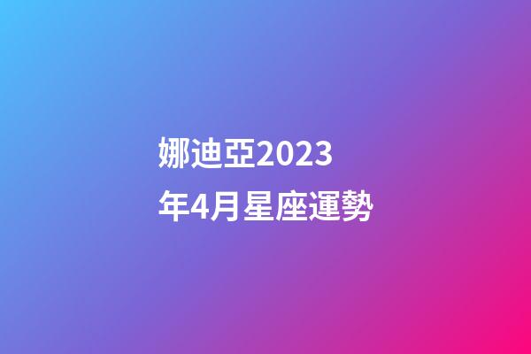 娜迪亞2023年4月星座運勢-第1張-星座運勢-玄機派