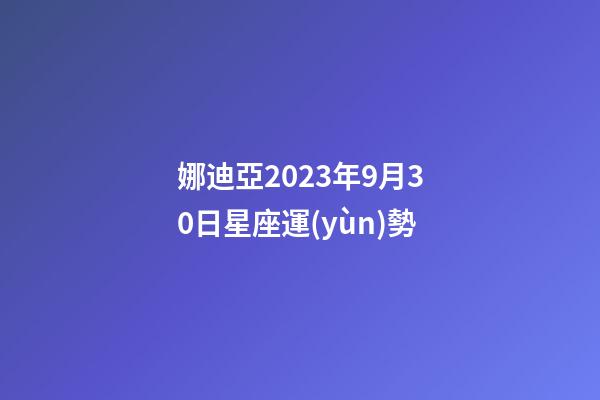 娜迪亞2023年9月30日星座運(yùn)勢-第1張-星座運(yùn)勢-玄機(jī)派