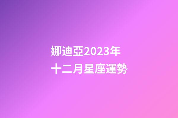 娜迪亞2023年十二月星座運勢-第1張-星座運勢-玄機派
