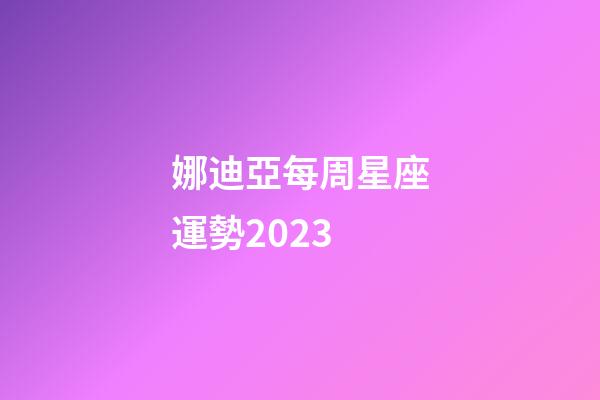 娜迪亞每周星座運勢2023