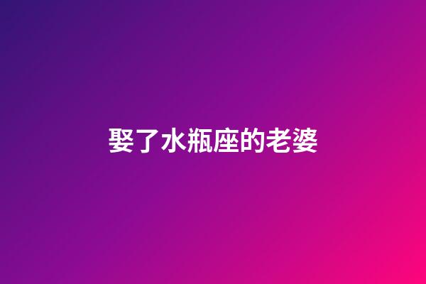 娶了水瓶座的老婆-第1張-星座運勢-玄機派