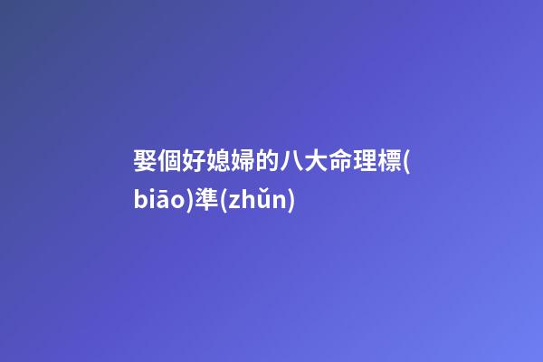 娶個好媳婦的八大命理標(biāo)準(zhǔn)