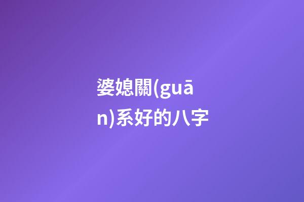婆媳關(guān)系好的八字