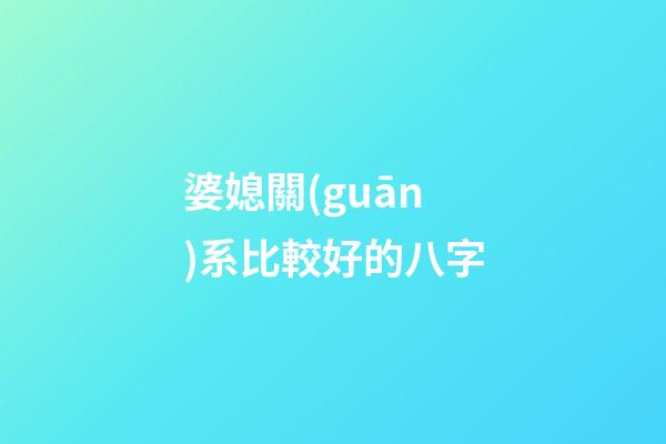 婆媳關(guān)系比較好的八字