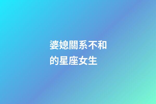 婆媳關系不和的星座女生-第1張-星座運勢-玄機派