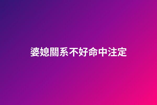 婆媳關系不好命中注定