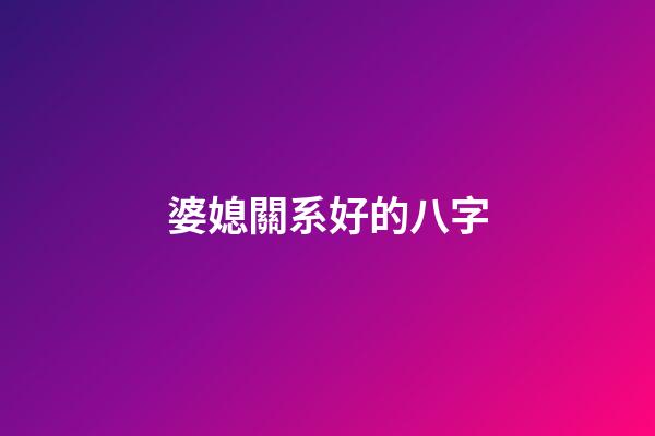 婆媳關系好的八字