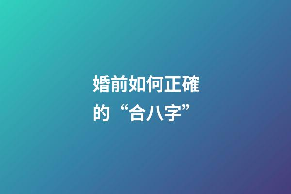 婚前如何正確的“合八字”