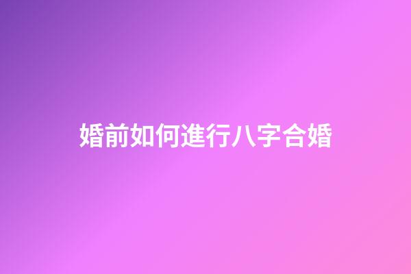 婚前如何進行八字合婚?